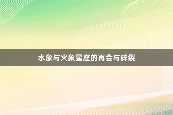 水象与火象星座的再会与碎裂