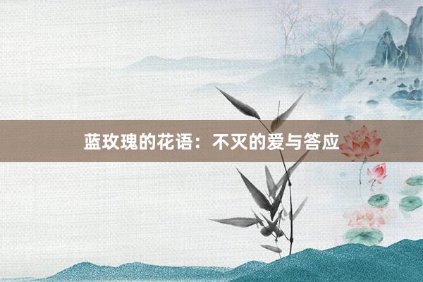 蓝玫瑰的花语：不灭的爱与答应