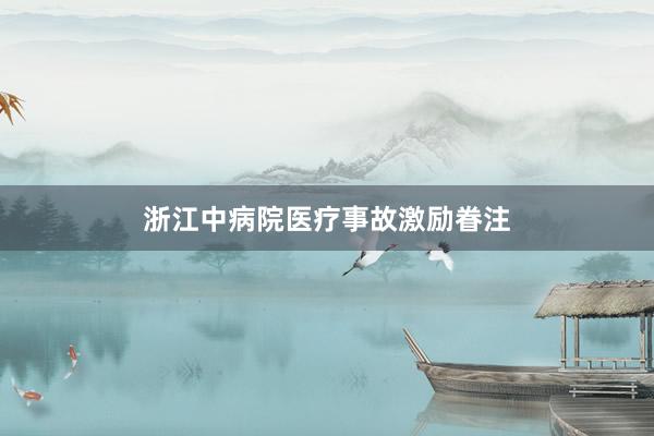 浙江中病院医疗事故激励眷注