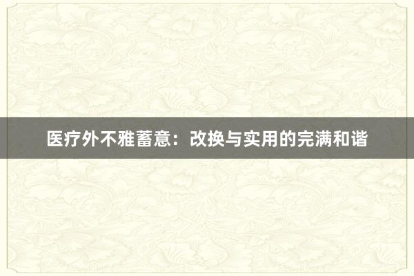 医疗外不雅蓄意：改换与实用的完满和谐