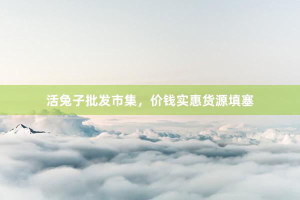 活兔子批发市集，价钱实惠货源填塞