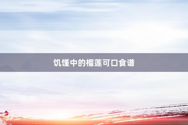 饥馑中的榴莲可口食谱